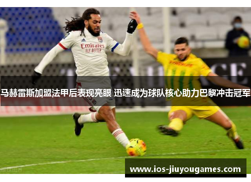 马赫雷斯加盟法甲后表现亮眼 迅速成为球队核心助力巴黎冲击冠军