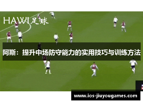 阿斯：提升中场防守能力的实用技巧与训练方法
