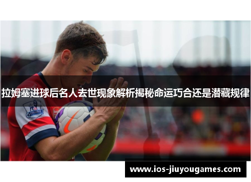拉姆塞进球后名人去世现象解析揭秘命运巧合还是潜藏规律