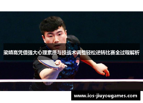 梁靖崑凭借强大心理素质与技战术调整轻松逆转比赛全过程解析