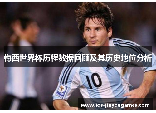 梅西世界杯历程数据回顾及其历史地位分析