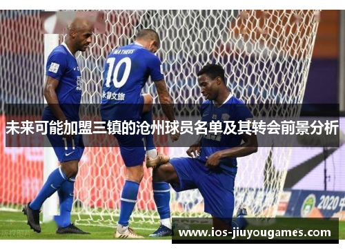 未来可能加盟三镇的沧州球员名单及其转会前景分析
