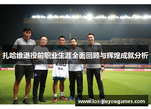 扎哈维退役前职业生涯全面回顾与辉煌成就分析