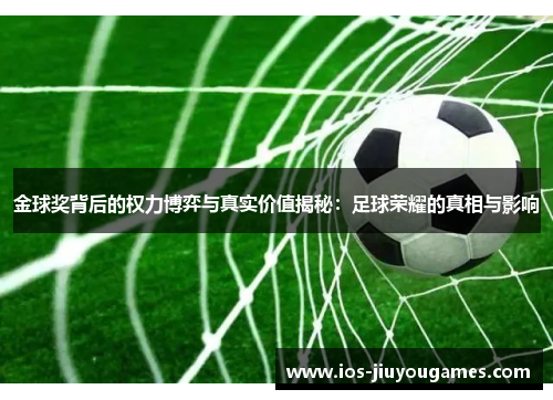 金球奖背后的权力博弈与真实价值揭秘：足球荣耀的真相与影响