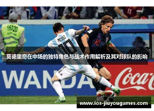 莫德里奇在中场的独特角色与战术作用解析及其对球队的影响