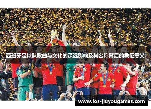 西班牙足球队歌曲与文化的深远影响及其名称背后的象征意义