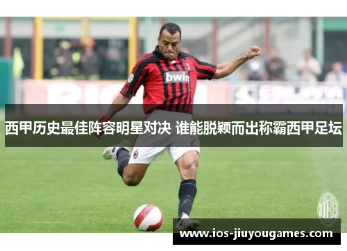 西甲历史最佳阵容明星对决 谁能脱颖而出称霸西甲足坛