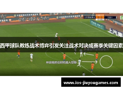 西甲球队教练战术博弈引发关注战术对决成赛季关键因素